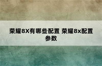 荣耀8X有哪些配置 荣耀8x配置参数